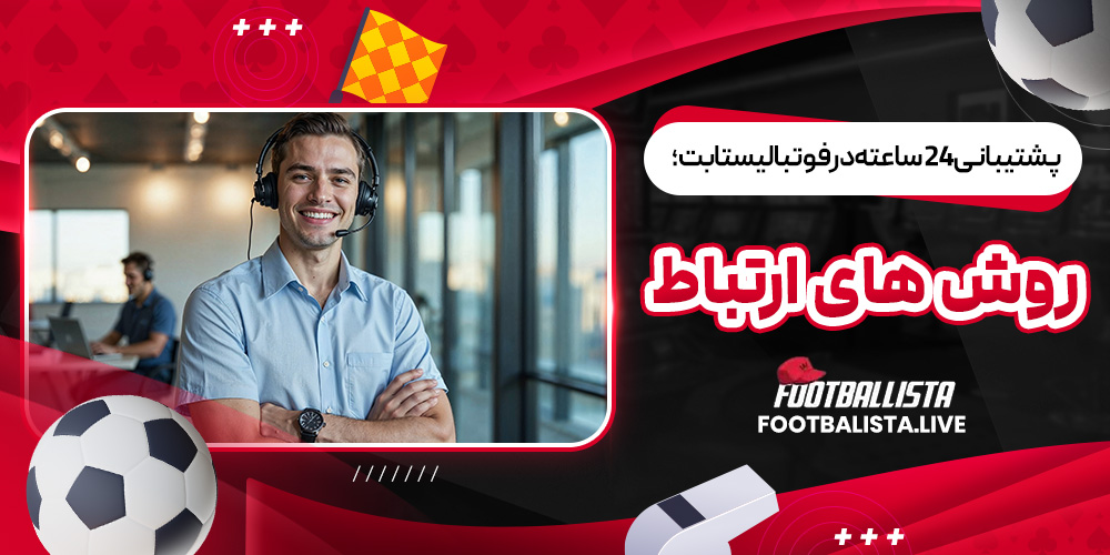 پشتیبانی 24 ساعته در فوتبالیستا بت؛ روش ‌های ارتباط